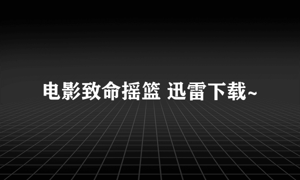 电影致命摇篮 迅雷下载~