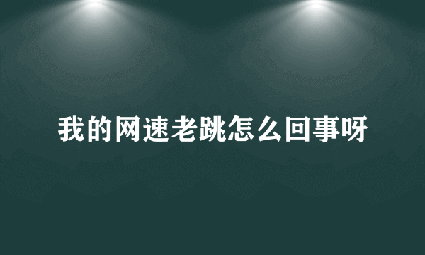 我的网速老跳怎么回事呀