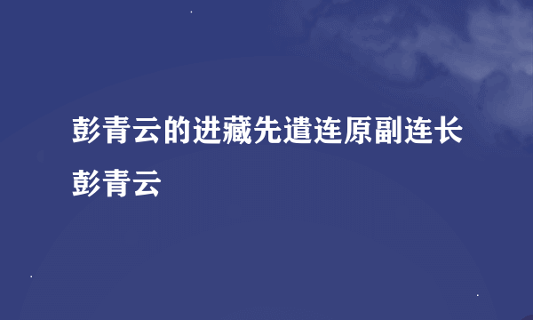 彭青云的进藏先遣连原副连长彭青云