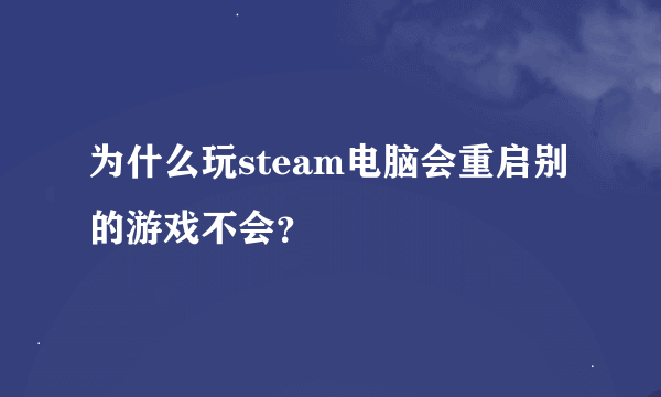 为什么玩steam电脑会重启别的游戏不会？