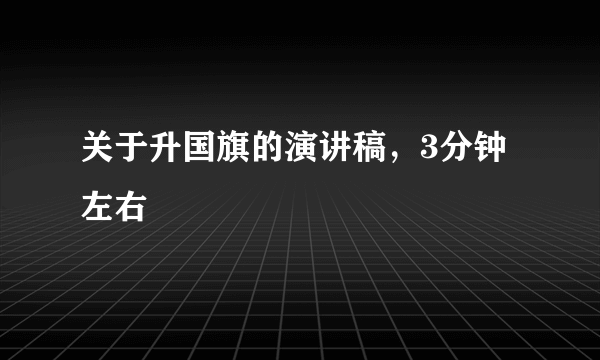 关于升国旗的演讲稿，3分钟左右