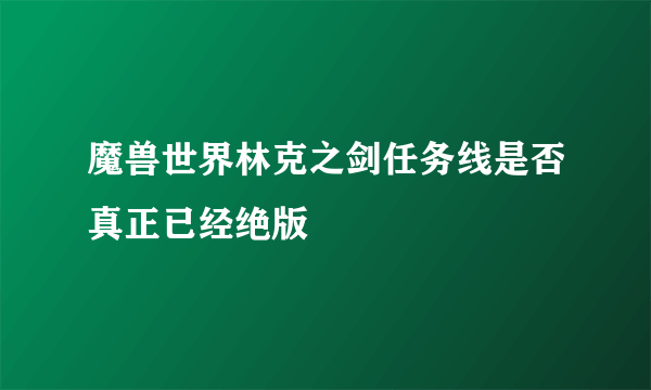 魔兽世界林克之剑任务线是否真正已经绝版