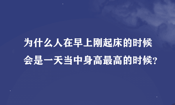 为什么人在早上刚起床的时候会是一天当中身高最高的时候？