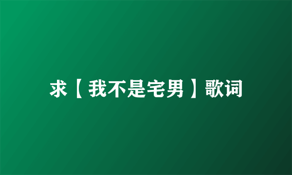 求【我不是宅男】歌词