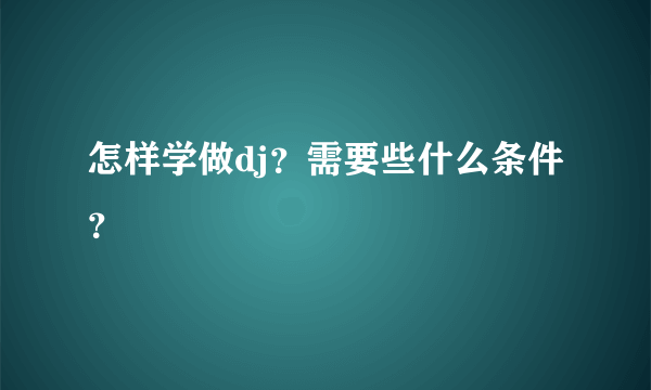 怎样学做dj？需要些什么条件？