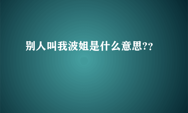 别人叫我波姐是什么意思?？