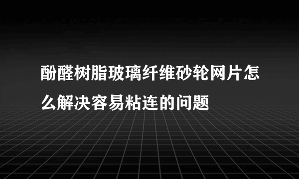 酚醛树脂玻璃纤维砂轮网片怎么解决容易粘连的问题