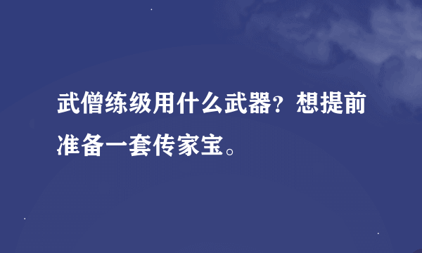 武僧练级用什么武器？想提前准备一套传家宝。