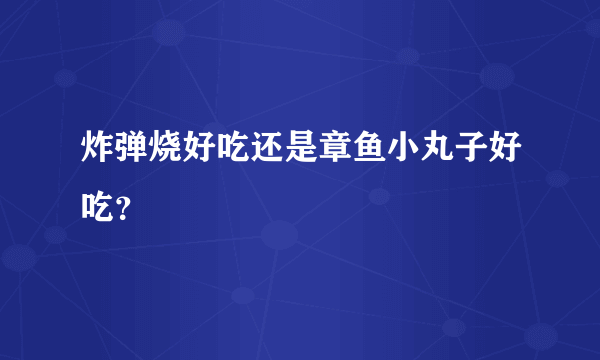 炸弹烧好吃还是章鱼小丸子好吃？