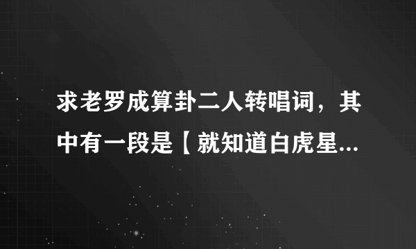 求老罗成算卦二人转唱词，其中有一段是【就知道白虎星罗成归位在今天，我不搭救谁搭救，我不搭救上不了天