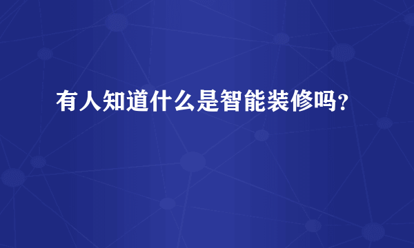 有人知道什么是智能装修吗？