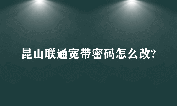 昆山联通宽带密码怎么改?