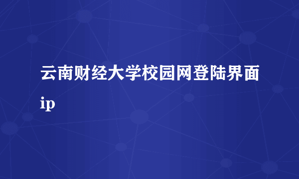 云南财经大学校园网登陆界面ip