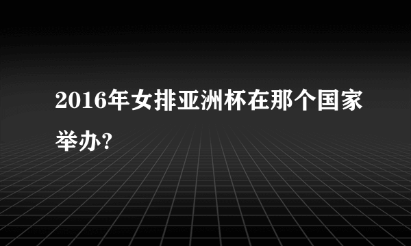 2016年女排亚洲杯在那个国家举办?