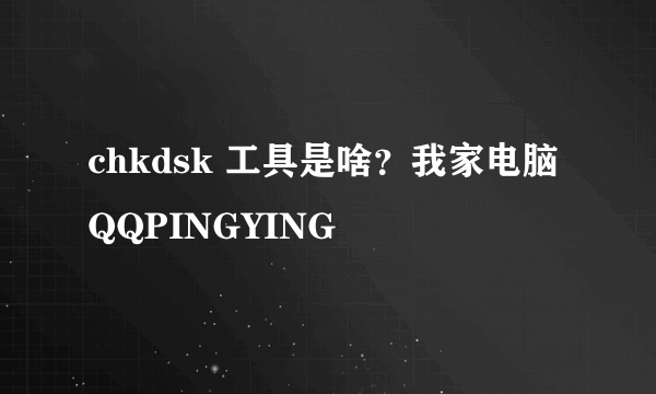 chkdsk 工具是啥？我家电脑QQPINGYING