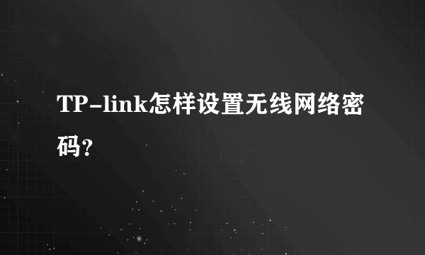 TP-link怎样设置无线网络密码？