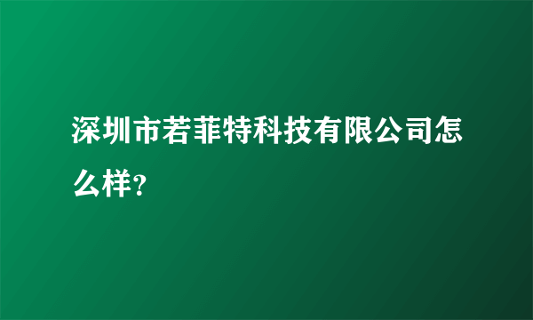 深圳市若菲特科技有限公司怎么样？