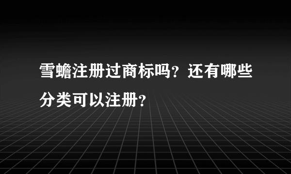 雪蟾注册过商标吗？还有哪些分类可以注册？