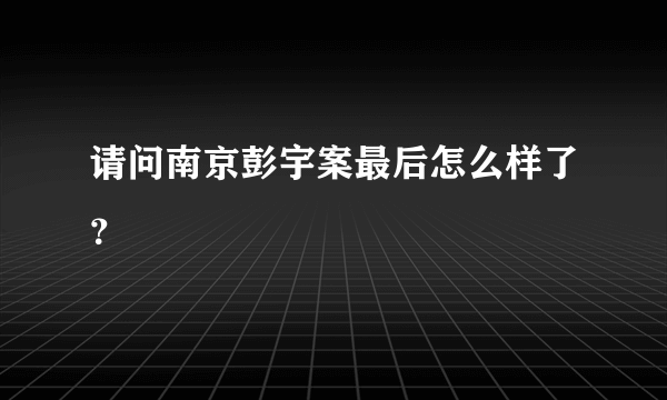 请问南京彭宇案最后怎么样了？