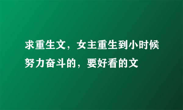 求重生文，女主重生到小时候努力奋斗的，要好看的文