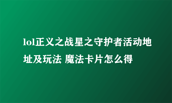 lol正义之战星之守护者活动地址及玩法 魔法卡片怎么得