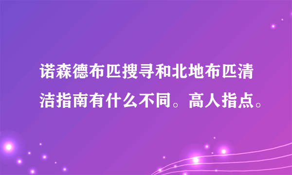 诺森德布匹搜寻和北地布匹清洁指南有什么不同。高人指点。