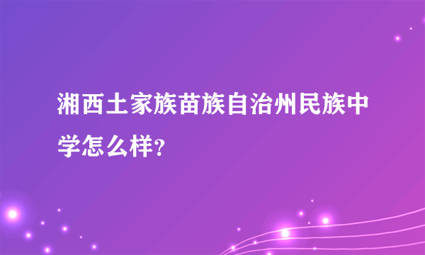 湘西土家族苗族自治州民族中学怎么样？