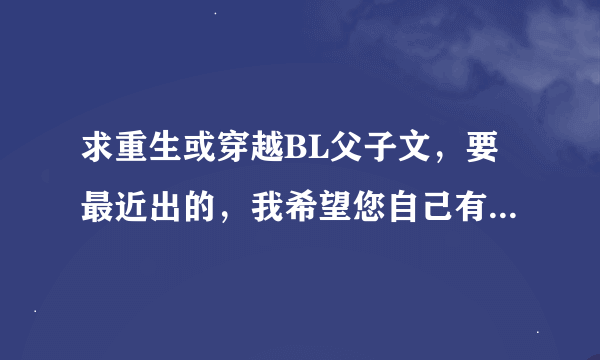 求重生或穿越BL父子文，要最近出的，我希望您自己有看过的。