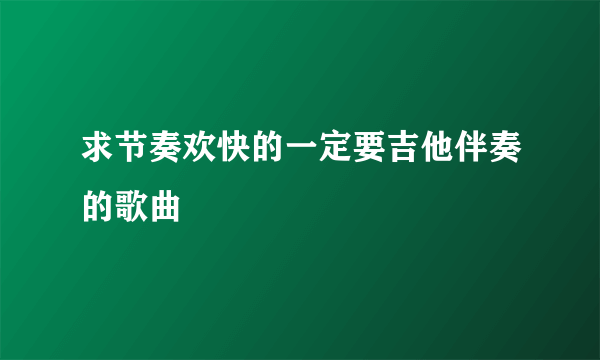 求节奏欢快的一定要吉他伴奏的歌曲