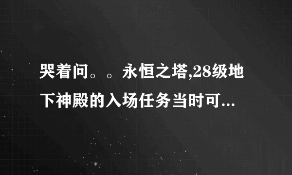 哭着问。。永恒之塔,28级地下神殿的入场任务当时可能让我给删了，不能重复接吗？