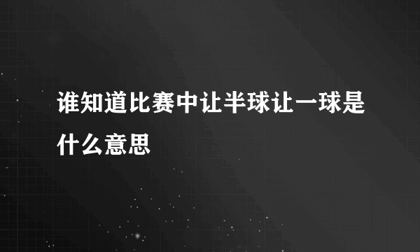 谁知道比赛中让半球让一球是什么意思