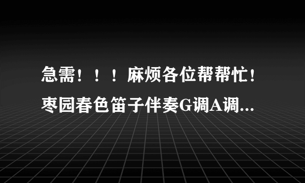 急需！！！麻烦各位帮帮忙！枣园春色笛子伴奏G调A调都可以，要民乐伴奏的，谢谢！