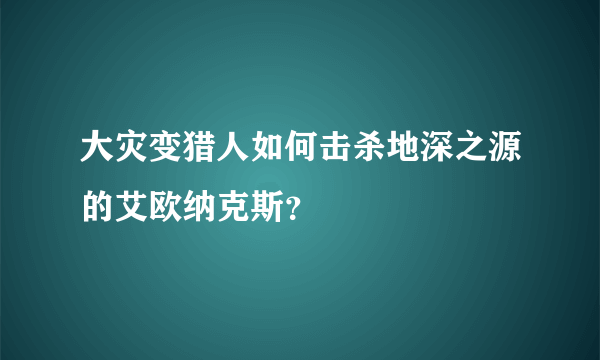 大灾变猎人如何击杀地深之源的艾欧纳克斯？