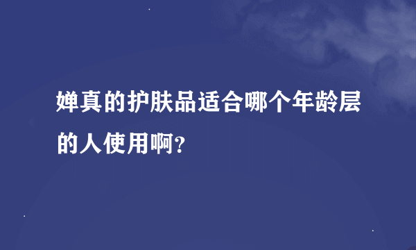 婵真的护肤品适合哪个年龄层的人使用啊？