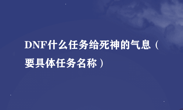 DNF什么任务给死神的气息（要具体任务名称）