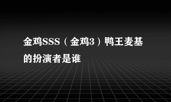 金鸡SSS（金鸡3）鸭王麦基的扮演者是谁