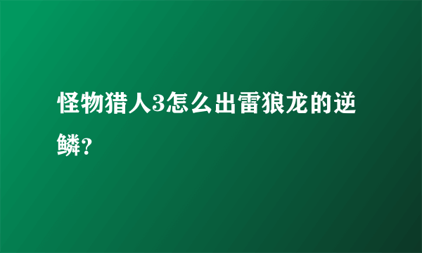 怪物猎人3怎么出雷狼龙的逆鳞？