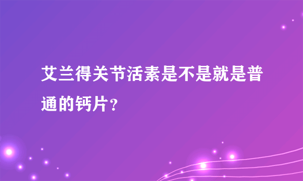 艾兰得关节活素是不是就是普通的钙片？