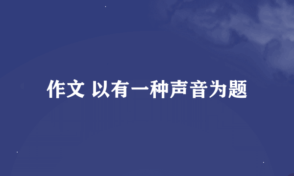 作文 以有一种声音为题