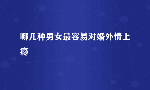 哪几种男女最容易对婚外情上瘾