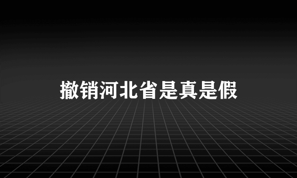 撤销河北省是真是假