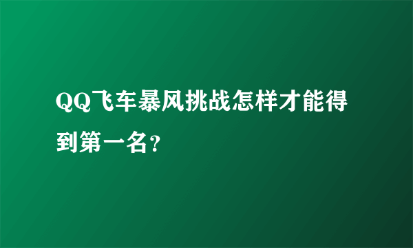 QQ飞车暴风挑战怎样才能得到第一名？