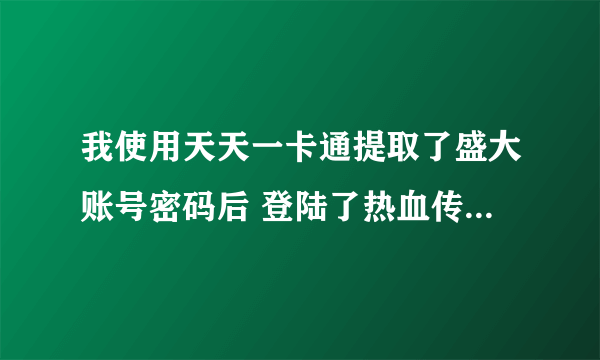 我使用天天一卡通提取了盛大账号密码后 登陆了热血传奇的官方网站进行充值