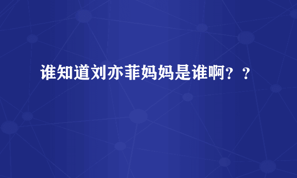 谁知道刘亦菲妈妈是谁啊？？