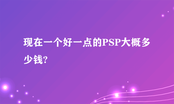 现在一个好一点的PSP大概多少钱?