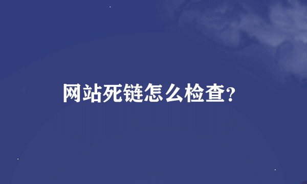 网站死链怎么检查？