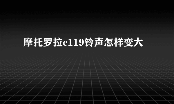 摩托罗拉c119铃声怎样变大