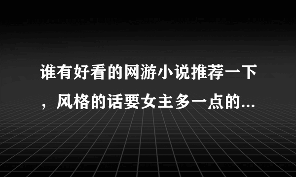 谁有好看的网游小说推荐一下，风格的话要女主多一点的，完本不虐主。