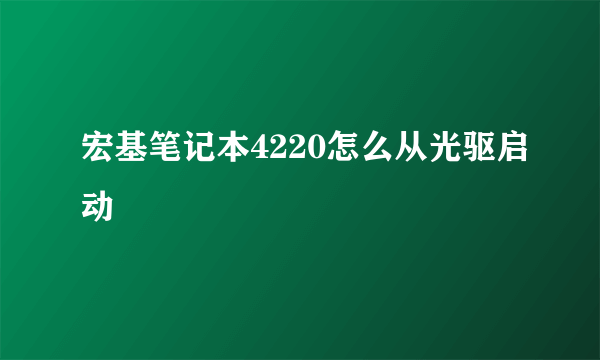 宏基笔记本4220怎么从光驱启动