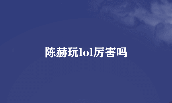 陈赫玩lol厉害吗